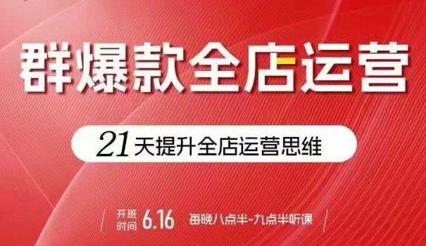 贾真电商群爆款全店运营，21天提升全店运营思维，起店、全店运营爆款不断-知行客