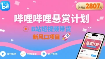 哔哩哔哩悬赏计划，B站短视频带货，7天佣金2807，新风口项目-知行客