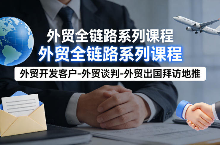 外贸系列课程，外贸开发客户-外贸谈判-外贸出国拜访地推，完成一个外贸链路-知行客