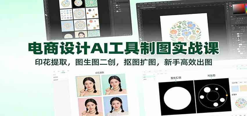 电商设计AI工具制图实战课：印花提取，图生图二创，抠图扩图，新手高效出图-知行客