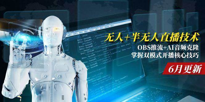（15024期）无人+半无人直播技术:OBS推流+AI音频克隆 掌握双模式开播核心技巧-6月更新-知行客