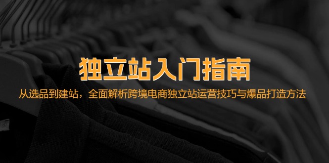 （12882期）独立站入门指南：从选品到建站，全面解析跨境电商独立站运营技巧与爆品…-知行客
