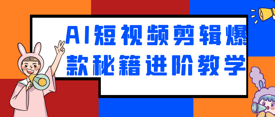AI短视频剪辑爆款秘籍进阶教学-知行客