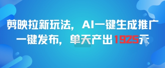 剪映拉新玩法，AI一键生成推广，一键发布，单天最高产出1925-知行客