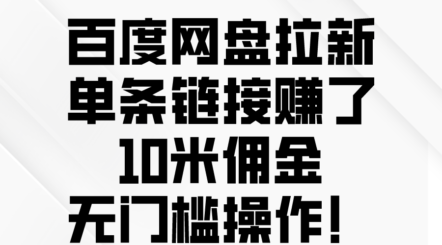 （10304期）百度网盘拉新，单条链接赚了10米佣金，无门槛操作！-知行客