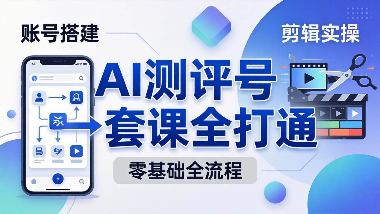 （18240期）零基础起步怎么做AI测评号？账号搭建、爆款文案、剪辑实操、涨粉变现，一套课全打通-知行客