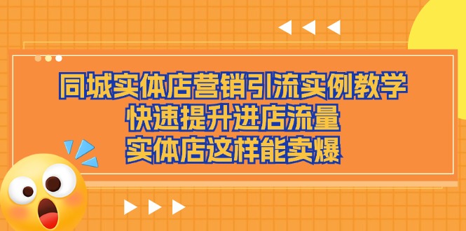 （11392期）同城实体店营销引流实例教学，快速提升进店流量，实体店这样能卖爆-知行客