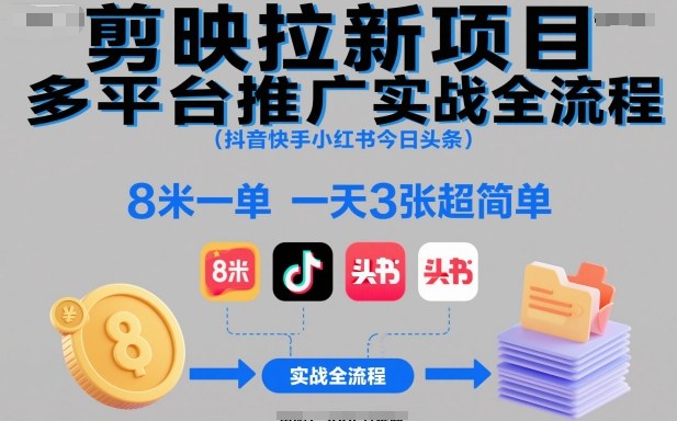 剪映拉新项目多平台推广实战全流程（抖音快手小红书今日头条），8米一单，一天3张超简单 | 资源下载 - 知行客-知行客