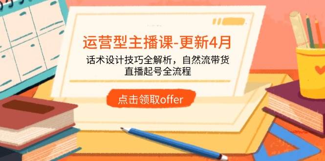 （14610期）运营型主播课-更新4月，话术设计技巧全解析，自然流带货，直播起号全流程 | 资源下载 - 知行客-知行客