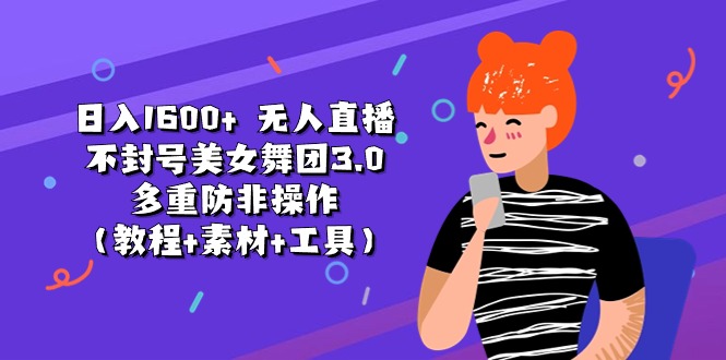 （11169期）日入1600+ 无人直播不封号美女舞团3.0 多重防非操作（教程+素材+工具）-知行客