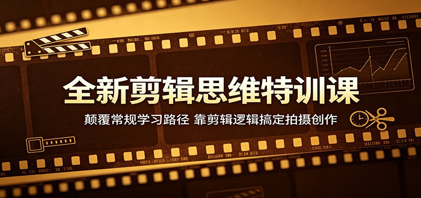 全新剪辑思维特训课：颠覆常规学习路径，靠剪辑逻辑搞定拍摄创作-知行客