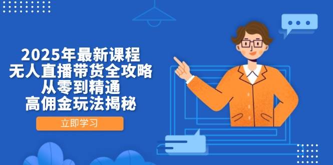 （14378期）2025年最新课程，无人直播带货全攻略，从零到精通，高佣金玩法揭秘-知行客
