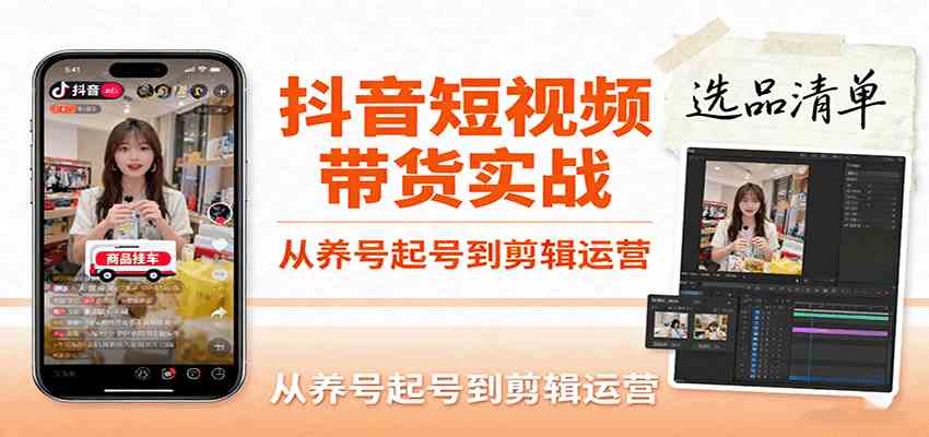 抖音短视频带货实战，从养号起号到剪辑运营，掌握选品文案与爆单视频制作全流程-知行客