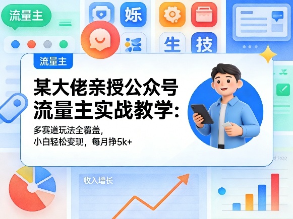 某大佬亲授公众号流量主实战教学：多赛道玩法全覆盖，小白轻松变现，每月多挣5k+-知行客