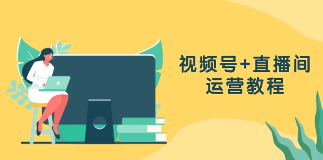 （13061期）视频号+直播间运营教程：作品创作、直播设置与数据分析一网打尽-知行客