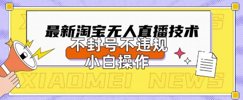 2025年淘宝无人直播带货10.0.全新技术，不违规，不封号，纯小白操作，日入数张【揭秘】-知行客
