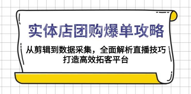 （13947期）实体店-团购爆单攻略：从剪辑到数据采集，全面解析直播技巧，打造高效…-知行客